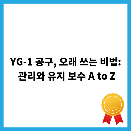 YG-1 공구, 오래 쓰는 비법: 관리와 유지 보수 A to Z