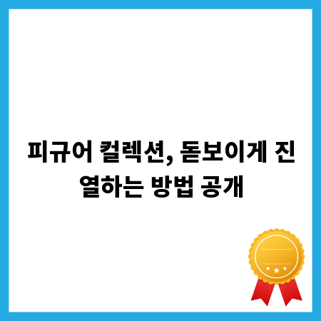 피규어 컬렉션, 돋보이게 진열하는 방법 공개