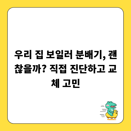 우리 집 보일러 분배기, 괜찮을까? 직접 진단하고 교체 고민