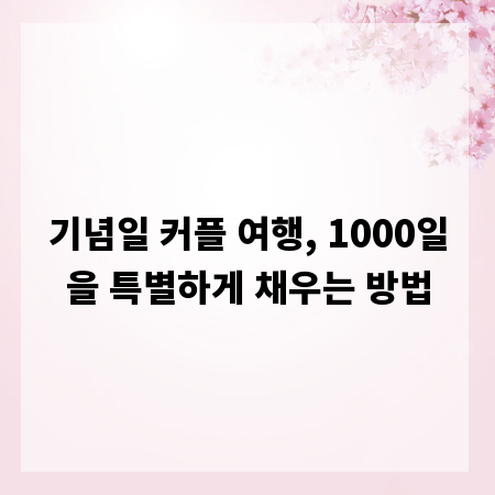 기념일 커플 여행, 1000일을 특별하게 채우는 방법