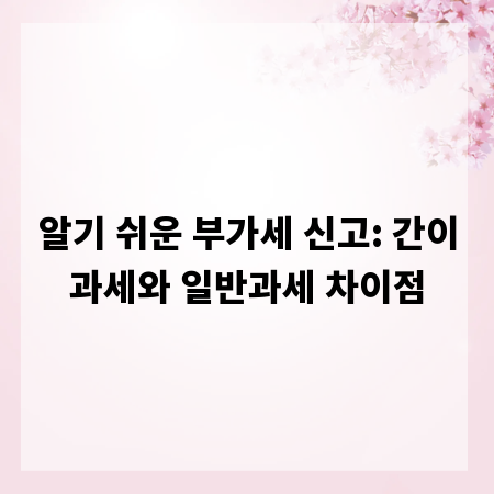 알기 쉬운 부가세 신고: 간이과세와 일반과세 차이점