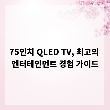 75인치 QLED TV, 최고의 엔터테인먼트 경험 가이드