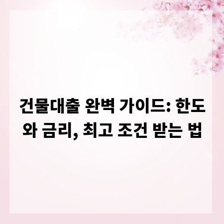 건물대출 완벽 가이드: 한도와 금리, 최고 조건 받는 법