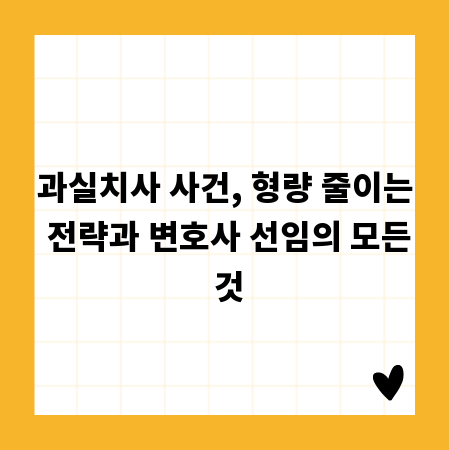 과실치사 사건, 형량 줄이는 전략과 변호사 선임의 모든 것