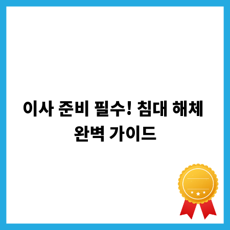 이사 준비 필수! 침대 해체 완벽 가이드