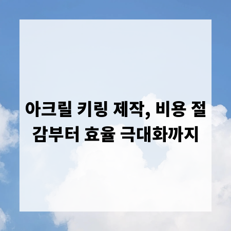 아크릴 키링 제작, 비용 절감부터 효율 극대화까지