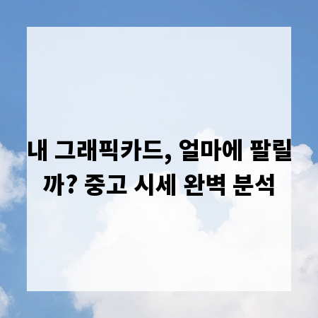 내 그래픽카드, 얼마에 팔릴까? 중고 시세 완벽 분석