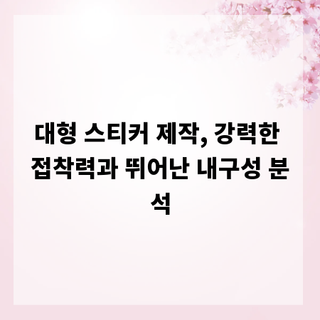 대형 스티커 제작, 강력한 접착력과 뛰어난 내구성 분석