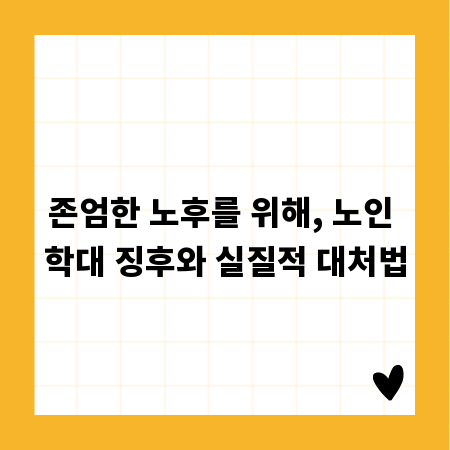 존엄한 노후를 위해, 노인 학대 징후와 실질적 대처법