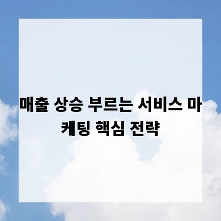 매출 상승 부르는 서비스 마케팅 핵심 전략