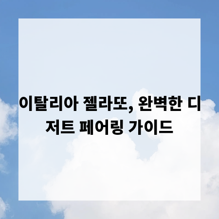 이탈리아 젤라또, 완벽한 디저트 페어링 가이드