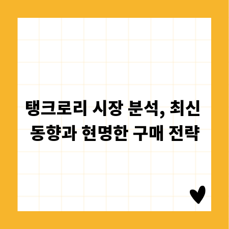 탱크로리 시장 분석, 최신 동향과 현명한 구매 전략