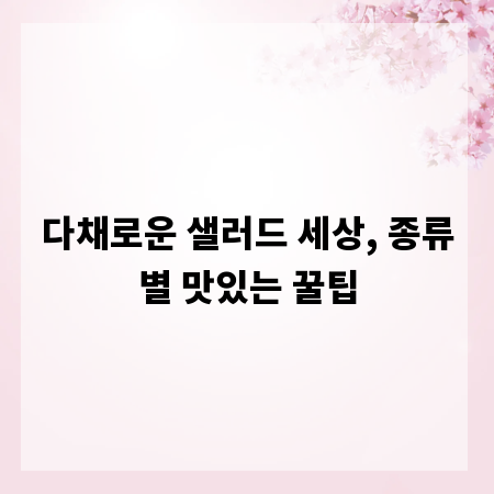 다채로운 샐러드 세상, 종류별 맛있는 꿀팁