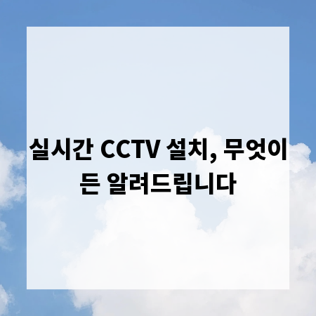 실시간 CCTV 설치, 무엇이든 알려드립니다