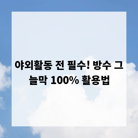 야외활동 전 필수! 방수 그늘막 100% 활용법