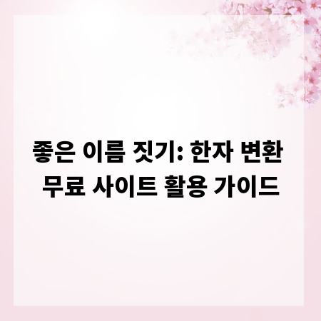 좋은 이름 짓기: 한자 변환 무료 사이트 활용 가이드