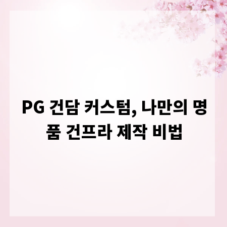 PG 건담 커스텀, 나만의 명품 건프라 제작 비법
