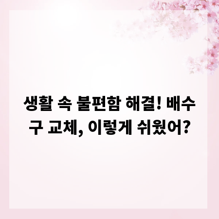 생활 속 불편함 해결! 배수구 교체, 이렇게 쉬웠어?