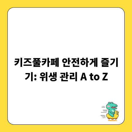 키즈풀카페 안전하게 즐기기: 위생 관리 A to Z