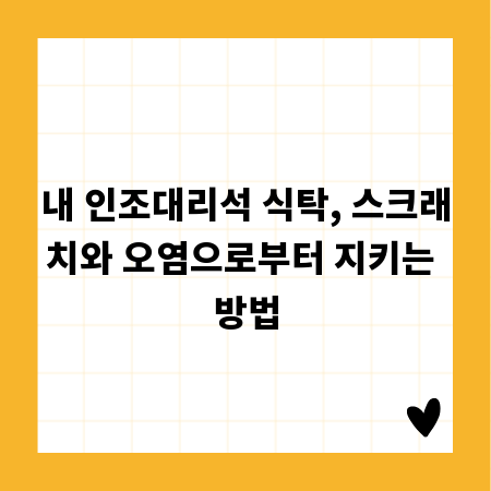 내 인조대리석 식탁, 스크래치와 오염으로부터 지키는 방법