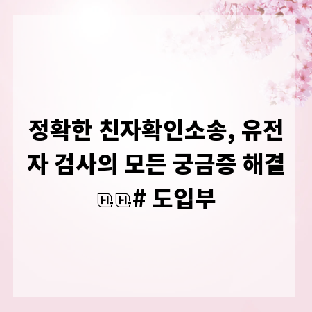 정확한 친자확인소송, 유전자 검사의 모든 궁금증 해결

# 도입부
