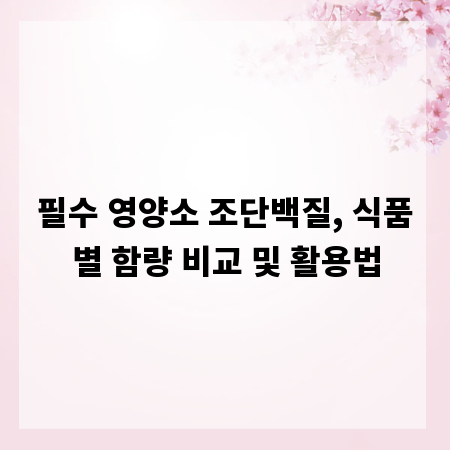 필수 영양소 조단백질, 식품별 함량 비교 및 활용법