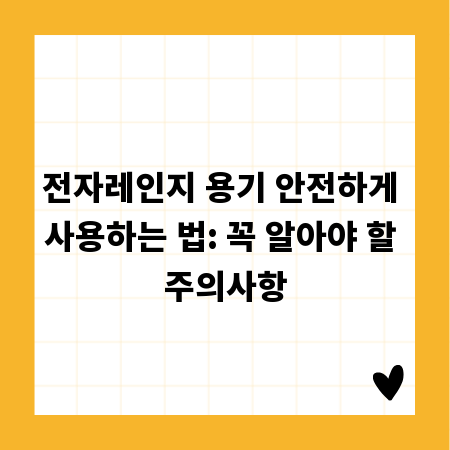 전자레인지 용기 안전하게 사용하는 법: 꼭 알아야 할 주의사항
