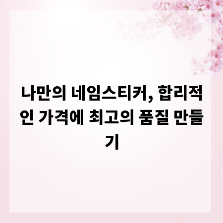 나만의 네임스티커, 합리적인 가격에 최고의 품질 만들기