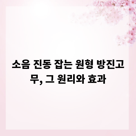 소음 진동 잡는 원형 방진고무, 그 원리와 효과