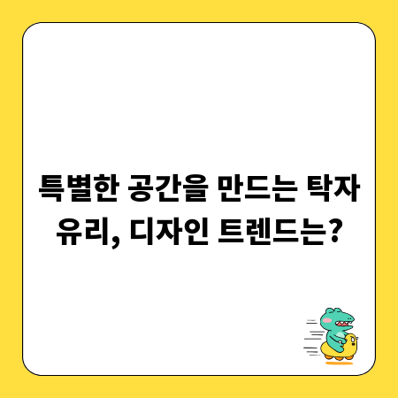 특별한 공간을 만드는 탁자유리, 디자인 트렌드는?