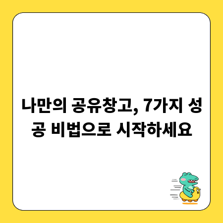 나만의 공유창고, 7가지 성공 비법으로 시작하세요