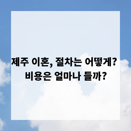 제주 이혼, 절차는 어떻게? 비용은 얼마나 들까?