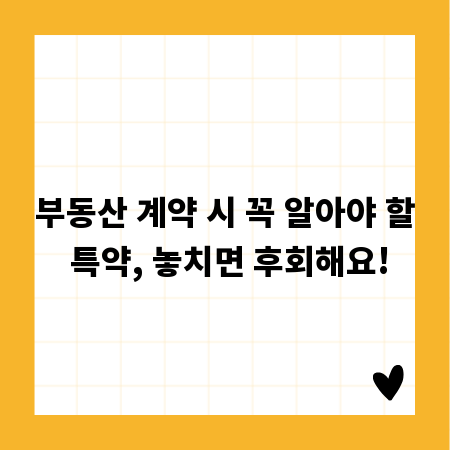 부동산 계약 시 꼭 알아야 할 특약, 놓치면 후회해요!