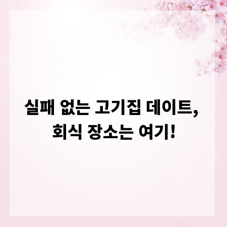 실패 없는 고기집 데이트, 회식 장소는 여기!