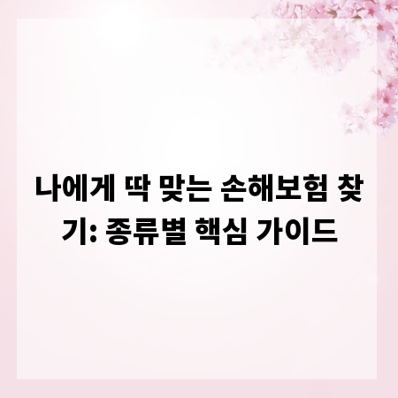 나에게 딱 맞는 손해보험 찾기: 종류별 핵심 가이드