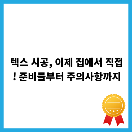 텍스 시공, 이제 집에서 직접! 준비물부터 주의사항까지