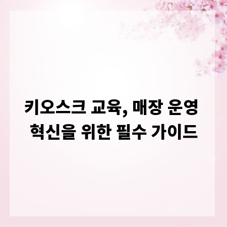 키오스크 교육, 매장 운영 혁신을 위한 필수 가이드