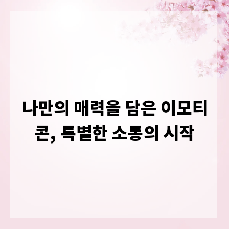 나만의 매력을 담은 이모티콘, 특별한 소통의 시작