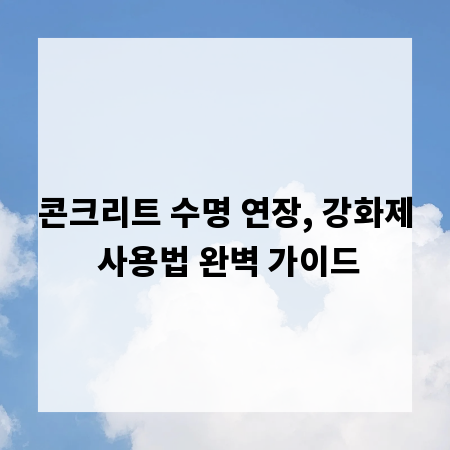 콘크리트 수명 연장, 강화제 사용법 완벽 가이드