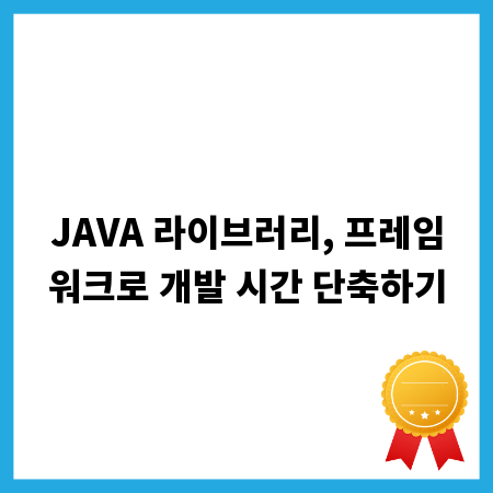 JAVA 라이브러리, 프레임워크로 개발 시간 단축하기