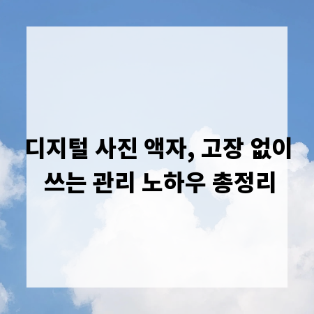 디지털 사진 액자, 고장 없이 쓰는 관리 노하우 총정리