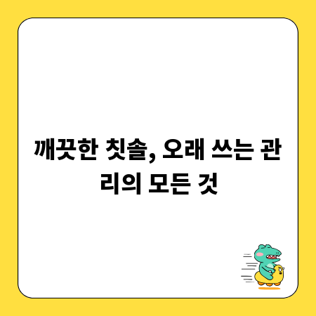 깨끗한 칫솔, 오래 쓰는 관리의 모든 것