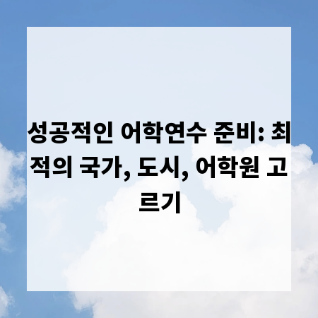 성공적인 어학연수 준비: 최적의 국가, 도시, 어학원 고르기