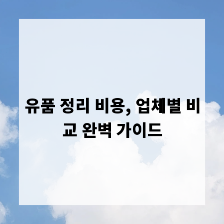 유품 정리 비용, 업체별 비교 완벽 가이드
