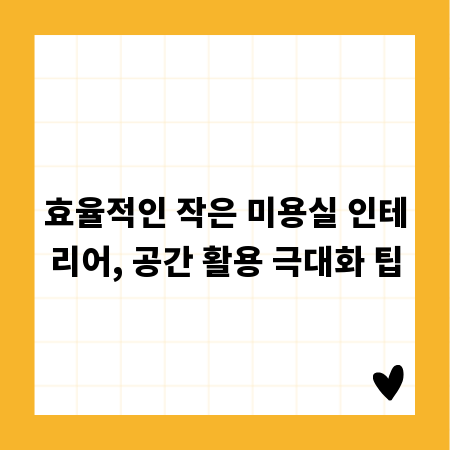 효율적인 작은 미용실 인테리어, 공간 활용 극대화 팁