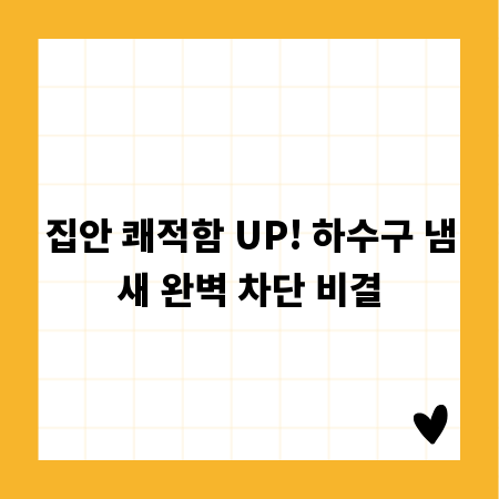 집안 쾌적함 UP! 하수구 냄새 완벽 차단 비결