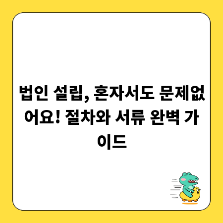 법인 설립, 혼자서도 문제없어요! 절차와 서류 완벽 가이드