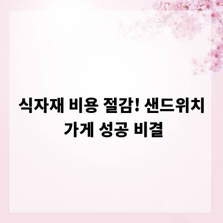 식자재 비용 절감! 샌드위치 가게 성공 비결