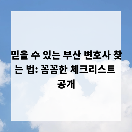 믿을 수 있는 부산 변호사 찾는 법: 꼼꼼한 체크리스트 공개