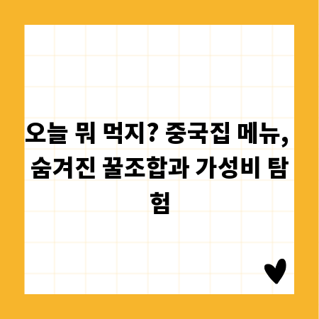 오늘 뭐 먹지? 중국집 메뉴, 숨겨진 꿀조합과 가성비 탐험